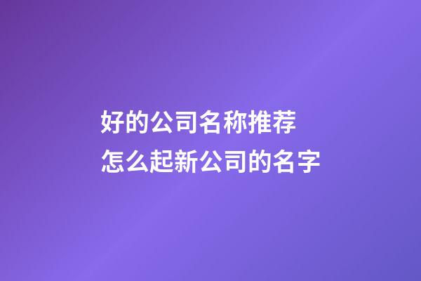 好的公司名称推荐 怎么起新公司的名字-第1张-公司起名-玄机派